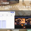 Microsoft Teams 会議/ウェビナー/ライブイベントを有効活用する