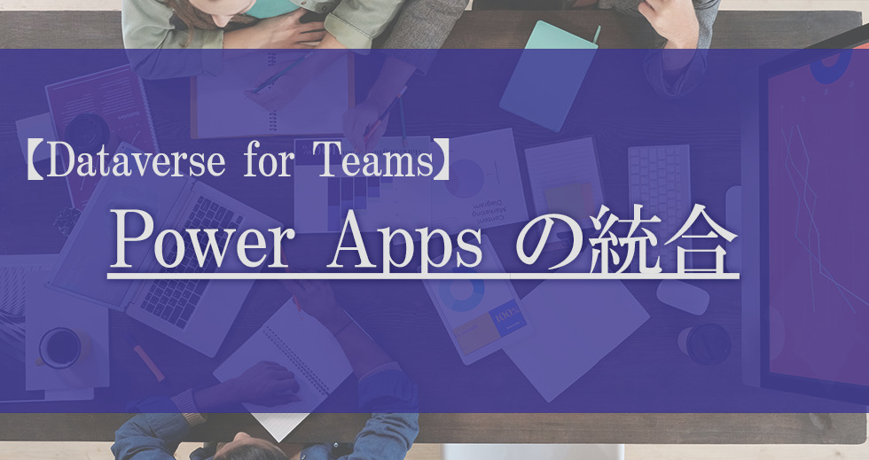 【Dataverse for Teams】Power Appsの統合【第1回】