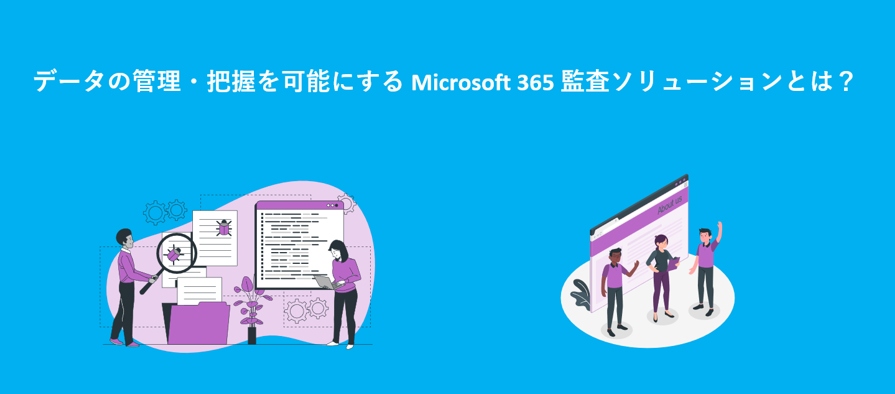 【Microsoft 365】監査ログによるセキュリティ対策～監査ソリューションを活用～