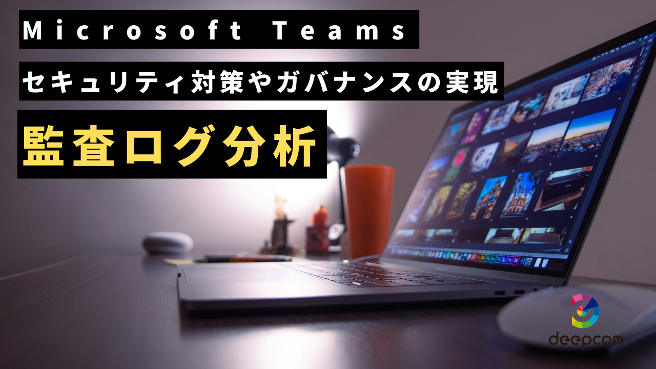 【Teams】監査ログ分析～セキュリティ対策やガバナンスの実現～