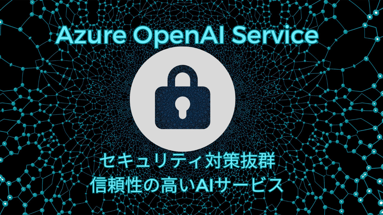 【Azure OpenAI Service】セキュリティ対策抜群の信頼性の高いAIサービス