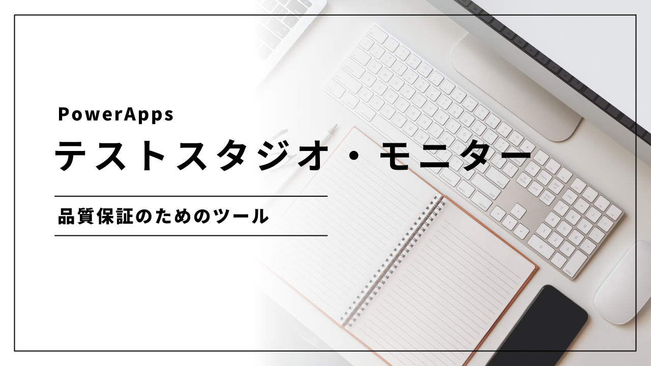 PowerAppsのテストスタジオ、モニター:品質保証のための必須ツール