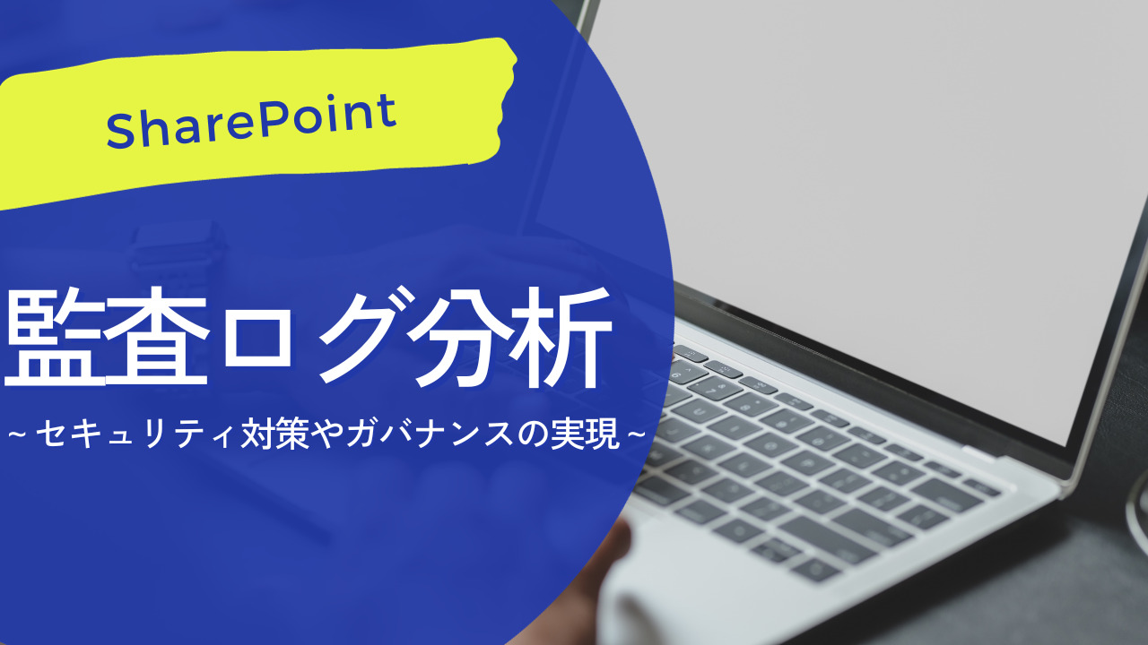 【SharePoint】監査ログ分析～セキュリティ対策やガバナンスの実現～
