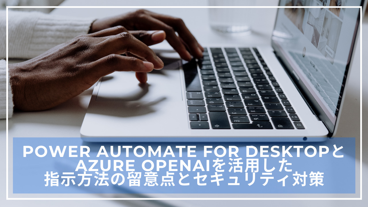 Power Automate for DesktopとAzure OpenAIを活用した指示方法の留意点とセキュリティ対策