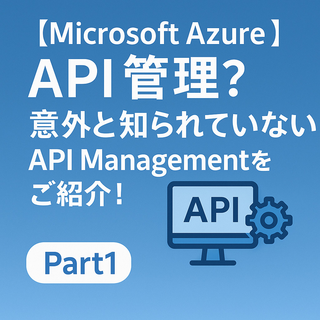 【Microsoft Azure】API管理？意外と知られていないAPI Managementをご紹介！Part1