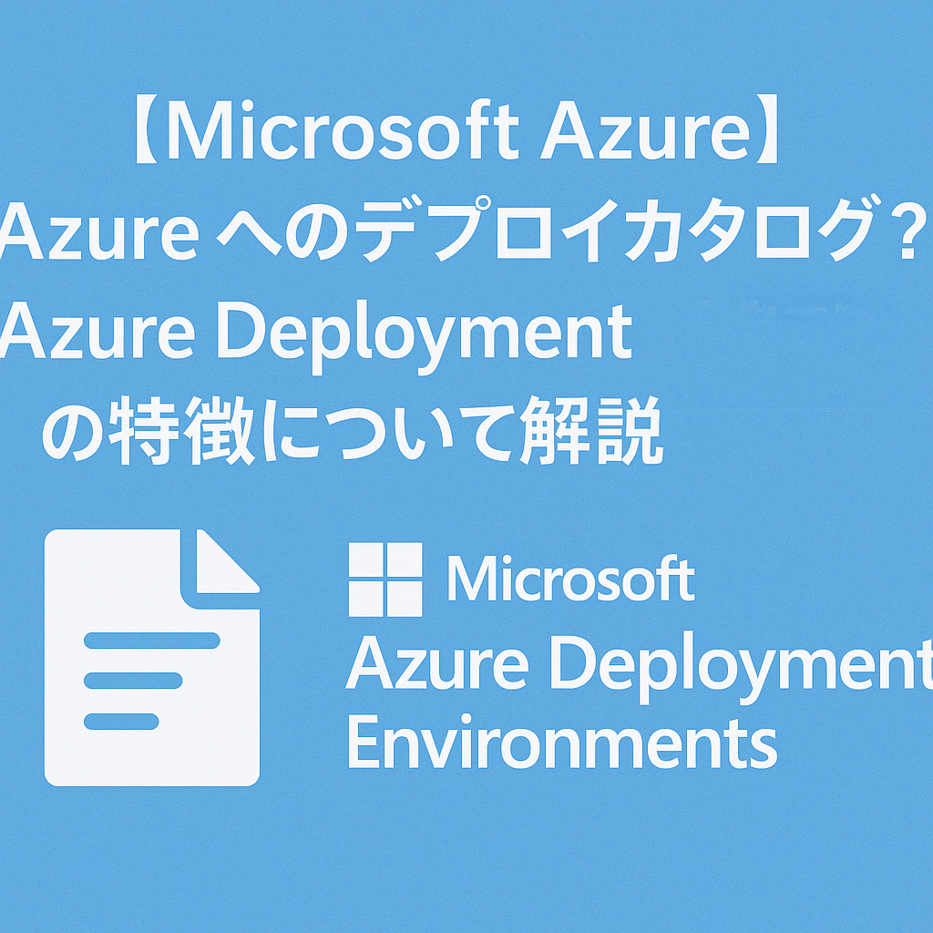 【Microsoft Azure】Azure へのデプロイカタログ?Azure Deployment Environmentsの特徴について解説