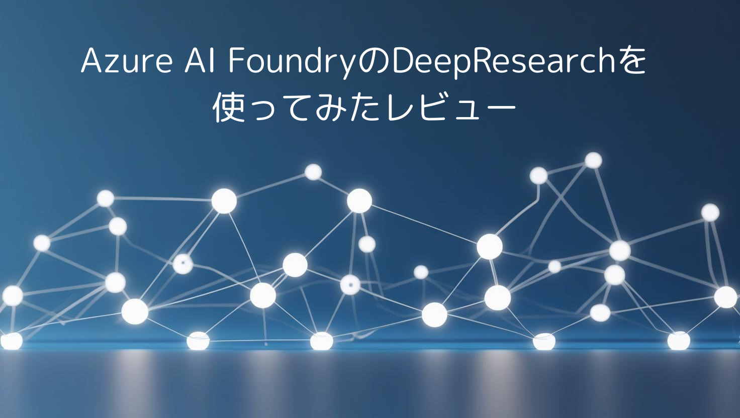 Azure AI FoundryのDeepResearchを使ってみたレビュー