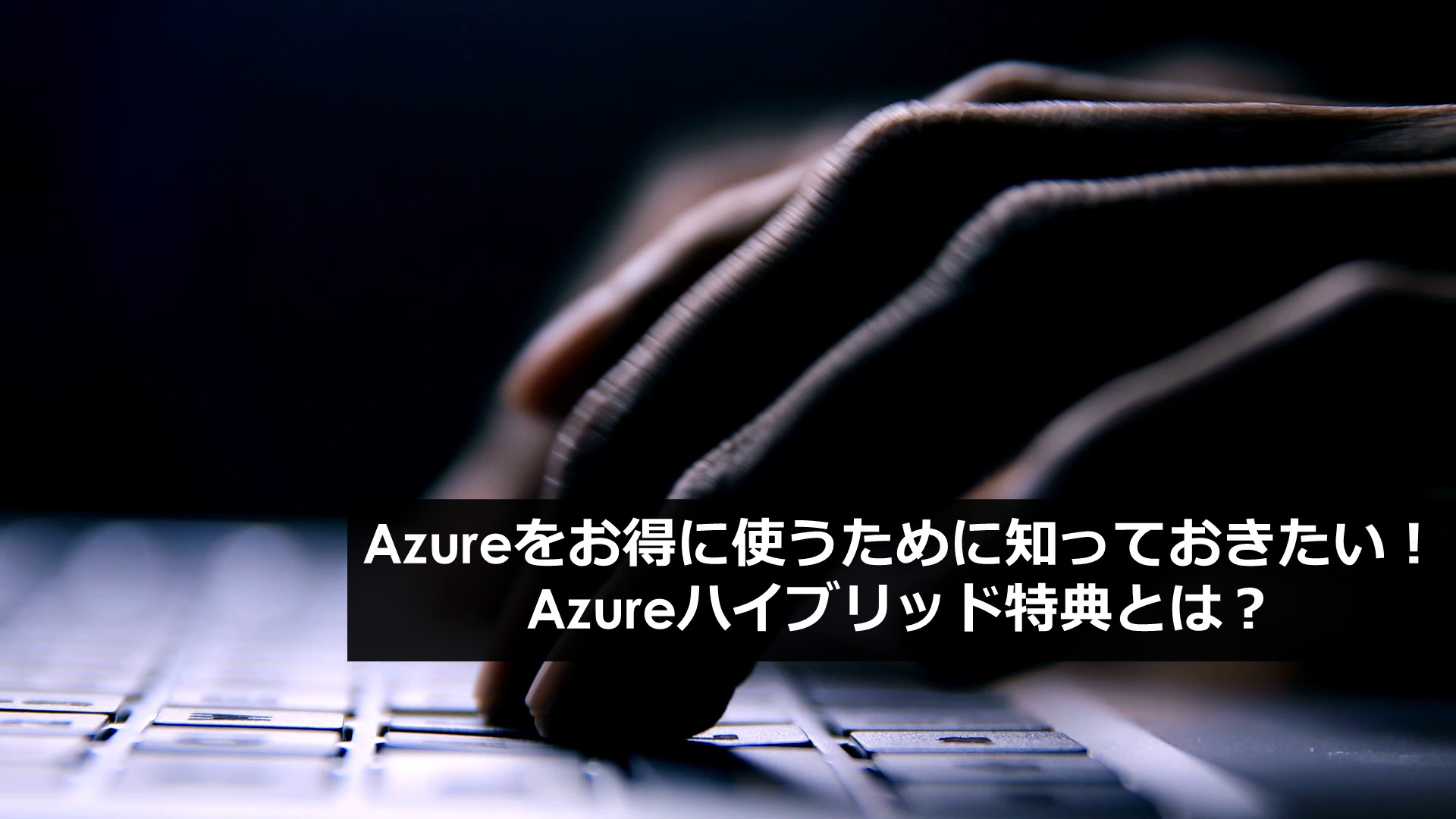 Azureをお得に使うために知っておきたい！ Azureハイブリッド特典とは？