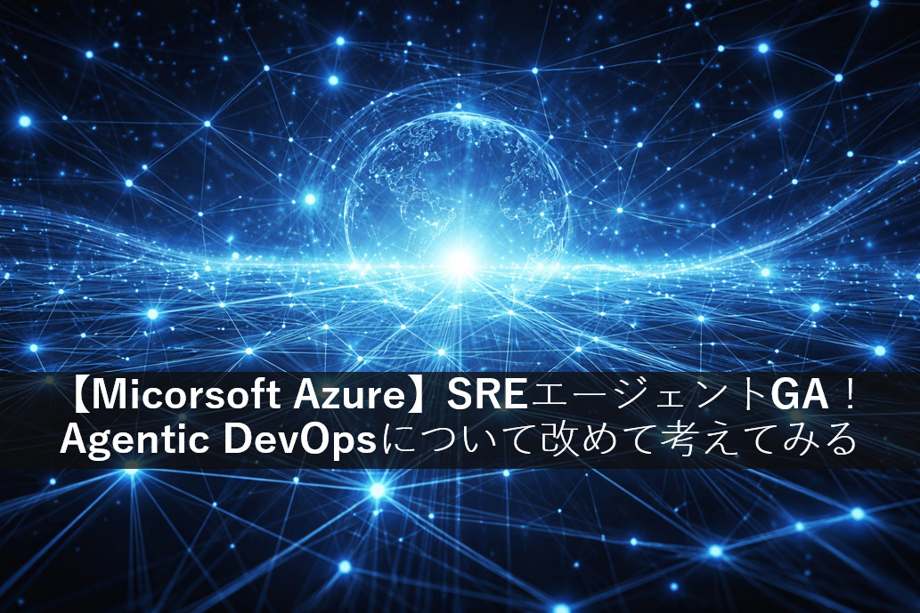 【Micorsoft Azure】SREエージェントGA！Agentic DevOpsについて改めて考えてみる